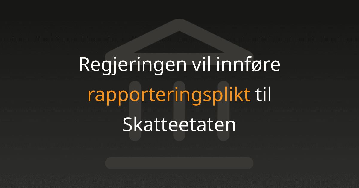 Regjeringen vil innføre rapporteringsplikt til Skatteetaten